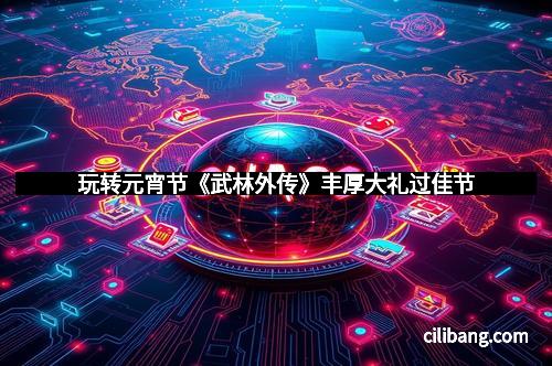 玩转元宵节《武林外传》丰厚大礼过佳节